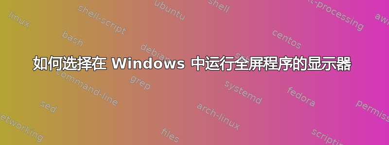 如何选择在 Windows 中运行全屏程序的显示器