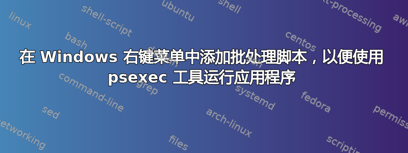 在 Windows 右键菜单中添加批处理脚本，以便使用 psexec 工具运行应用程序