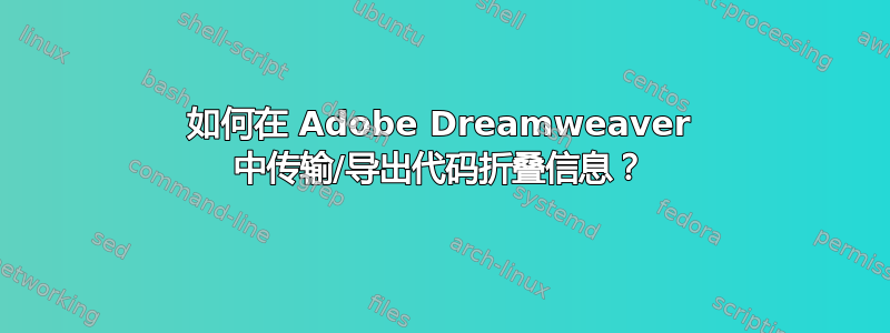 如何在 Adob​​e Dreamweaver 中传输/导出代码折叠信息？