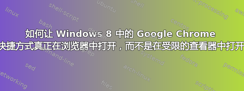 如何让 Windows 8 中的 Google Chrome 快捷方式真正在浏览器中打开，而不是在受限的查看器中打开