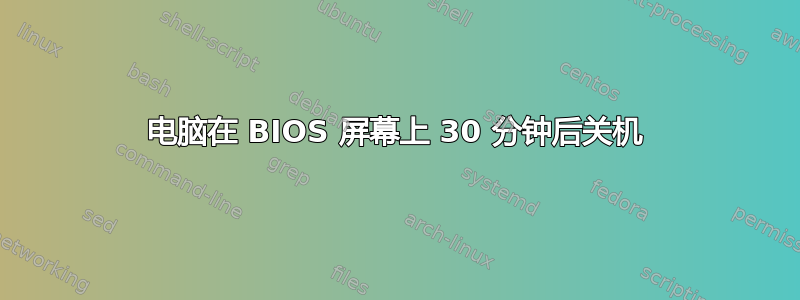 电脑在 BIOS 屏幕上 30 分钟后关机