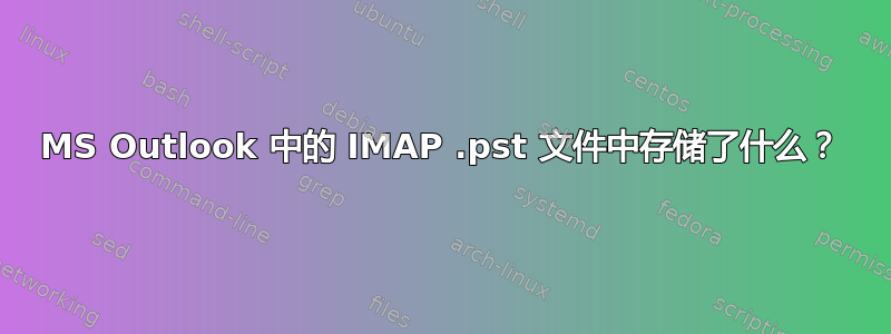 MS Outlook 中的 IMAP .pst 文件中存储了什么？