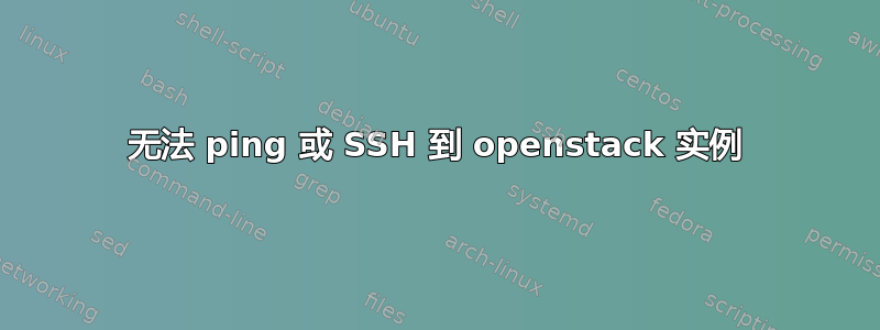 无法 ping 或 SSH 到 openstack 实例