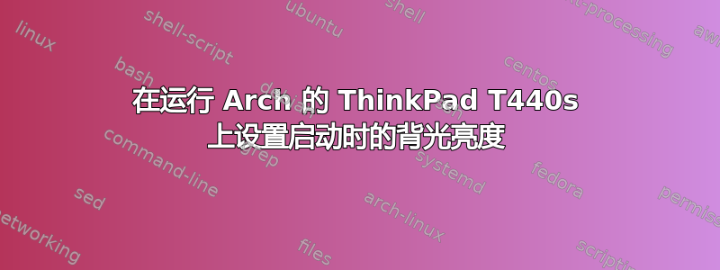 在运行 Arch 的 ThinkPad T440s 上设置启动时的背光亮度