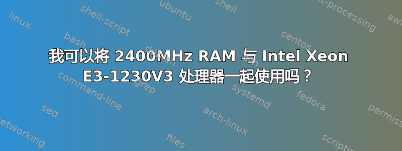 我可以将 2400MHz RAM 与 Intel Xeon E3-1230V3 处理器一起使用吗？