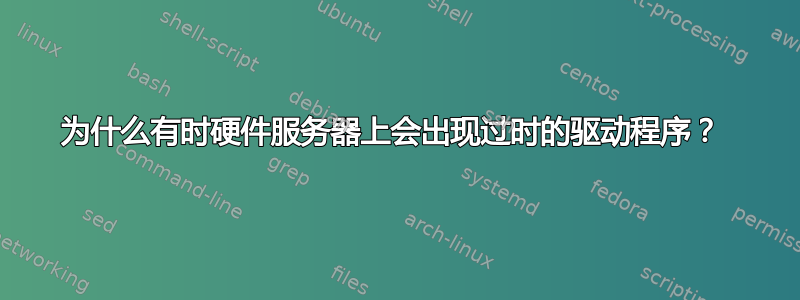 为什么有时硬件服务器上会出现过时的驱动程序？ 