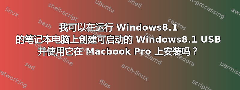 我可以在运行 Windows8.1 的笔记本电脑上创建可启动的 Windows8.1 USB 并使用它在 Macbook Pro 上安装吗？