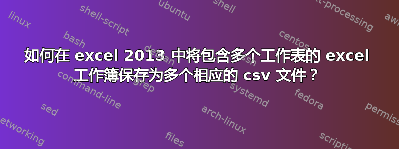 如何在 excel 2013 中将包含多个工作表的 excel 工作簿保存为多个相应的 csv 文件？