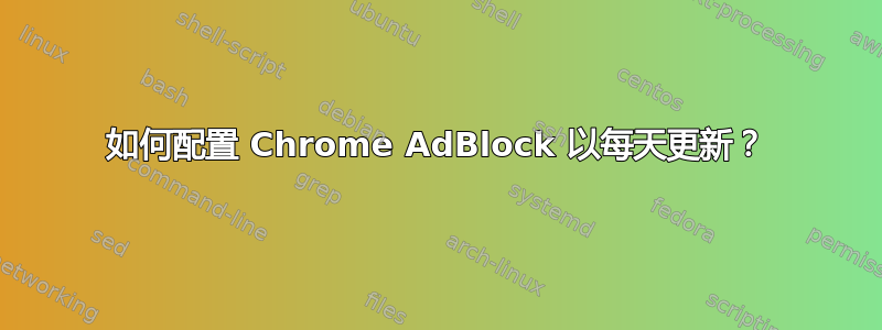 如何配置 Chrome AdBlock 以每天更新？