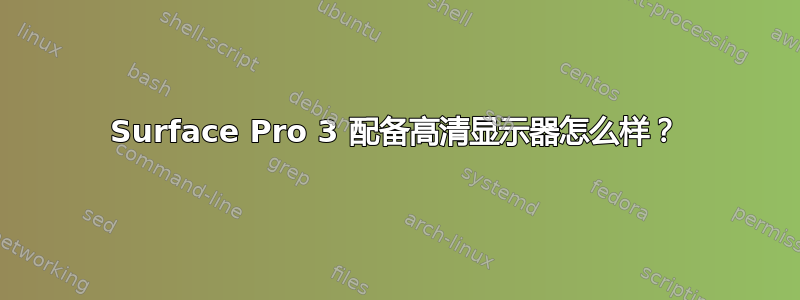 Surface Pro 3 配备高清显示器怎么样？