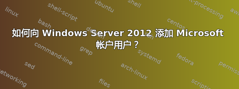 如何向 Windows Server 2012 添加 Microsoft 帐户用户？