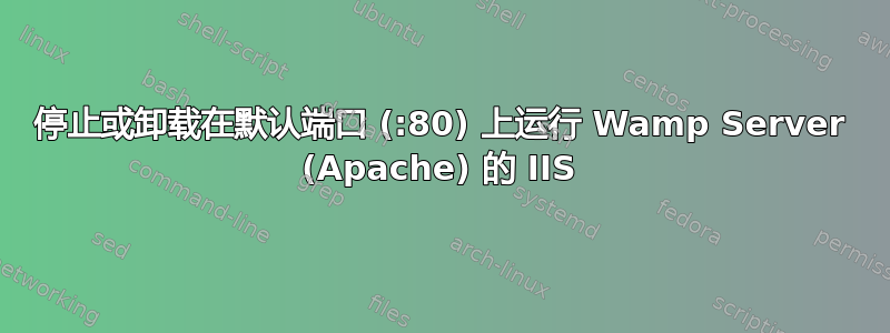 停止或卸载在默认端口 (:80) 上运行 Wamp Server (Apache) 的 IIS