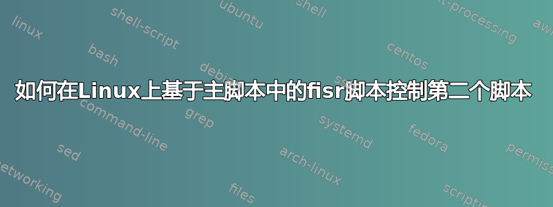 如何在Linux上基于主脚本中的fisr脚本控制第二个脚本