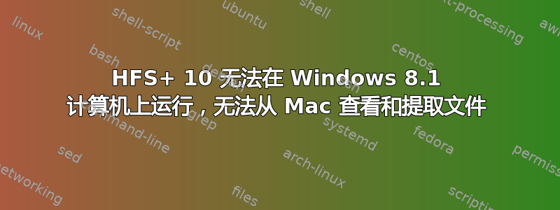 HFS+ 10 无法在 Windows 8.1 计算机上运行，​​无法从 Mac 查看和提取文件