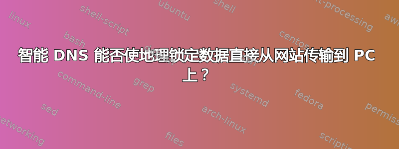 智能 DNS 能否使地理锁定数据直接从网站传输到 PC 上？