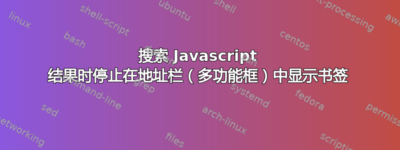 搜索 Javascript 结果时停止在地址栏（多功能框）中显示书签