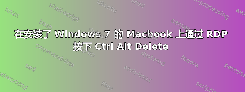 在安装了 Windows 7 的 Macbook 上通过 RDP 按下 Ctrl Alt Delete