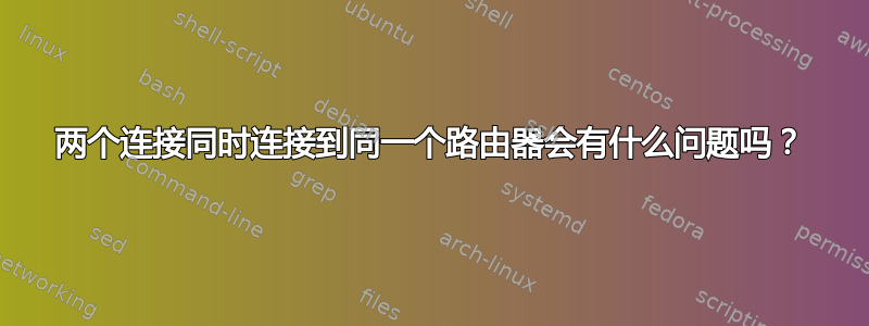 两个连接同时连接到同一个路由器会有什么问题吗？