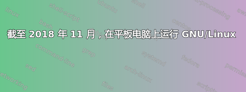 截至 2018 年 11 月，在平板电脑上运行 GNU/Linux 