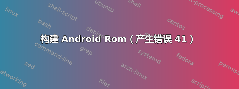 构建 Android Rom（产生错误 41）