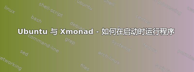 Ubuntu 与 Xmonad - 如何在启动时运行程序