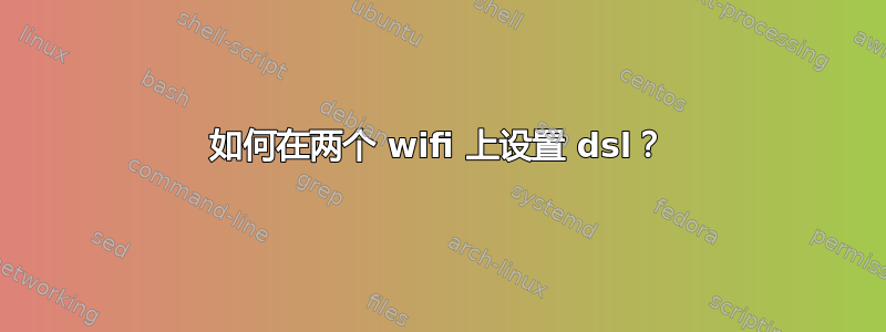 如何在两个 wifi 上设置 dsl？