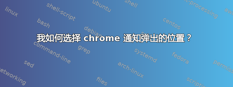 我如何选择 chrome 通知弹出的位置？