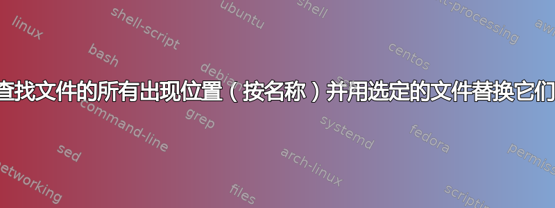 查找文件的所有出现位置（按名称）并用选定的文件替换它们