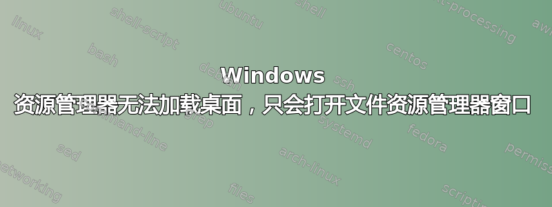 Windows 资源管理器无法加载桌面，只会打开文件资源管理器窗口