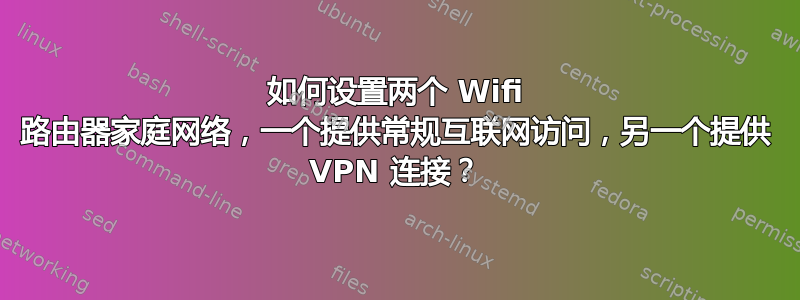 如何设置两个 Wifi 路由器家庭网络，一个提供常规互联网访问，另一个提供 VPN 连接？