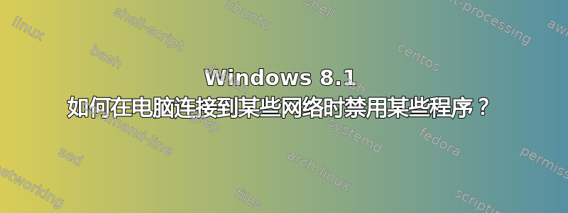 Windows 8.1 如何在电脑连接到某些网络时禁用某些程序？