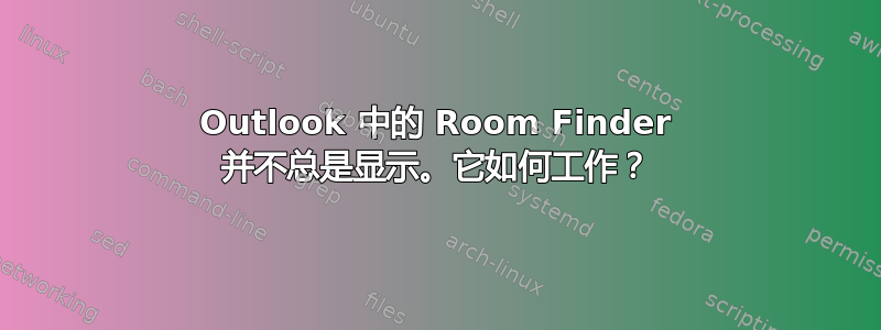 Outlook 中的 Room Finder 并不总是显示。它如何工作？