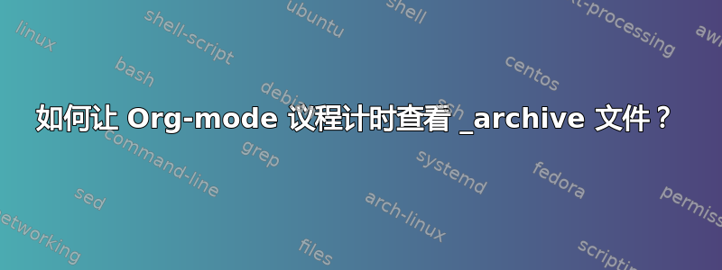 如何让 Org-mode 议程计时查看 _archive 文件？