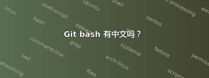 Git bash 有中文吗？