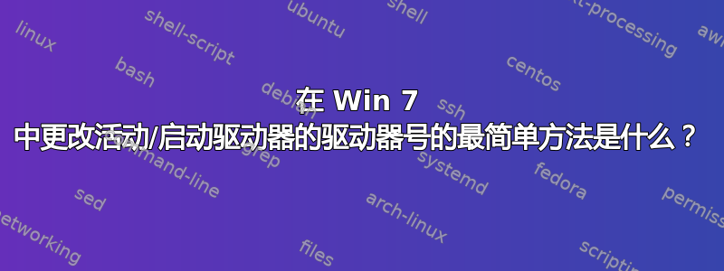 在 Win 7 中更改活动/启动驱动器的驱动器号的最简单方法是什么？