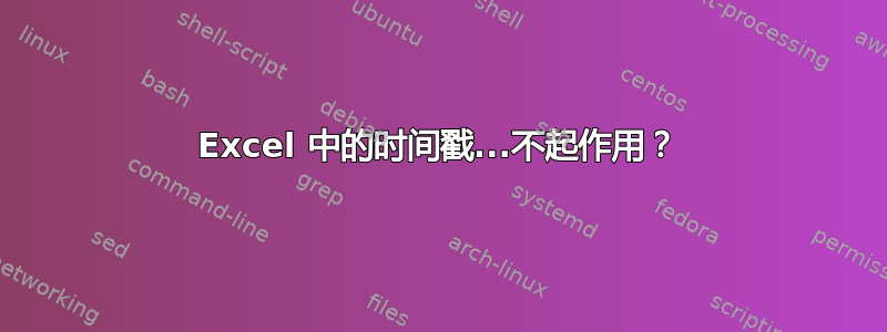 Excel 中的时间戳...不起作用？