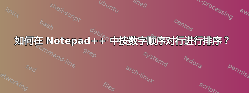 如何在 Notepad++ 中按数字顺序对行进行排序？