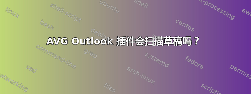 AVG Outlook 插件会扫描草稿吗？