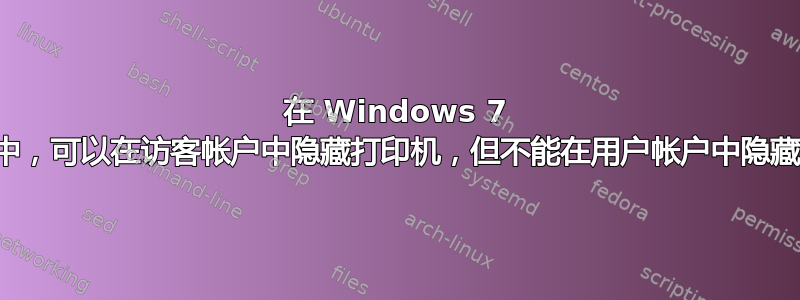 在 Windows 7 中，可以在访客帐户中隐藏打印机，但不能在用户帐户中隐藏