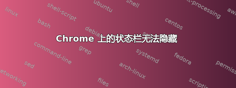 Chrome 上的状态栏无法隐藏