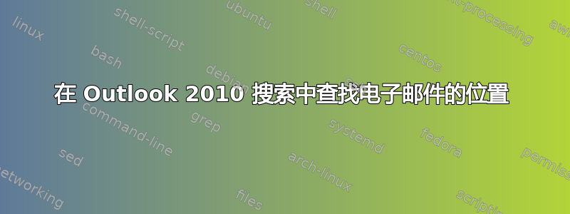 在 Outlook 2010 搜索中查找电子邮件的位置