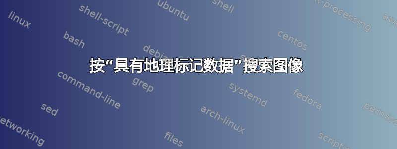 按“具有地理标记数据”搜索图像