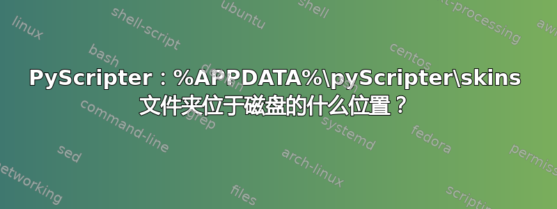 PyScripter：%APPDATA%\pyScripter\skins 文件夹位于磁盘的什么位置？