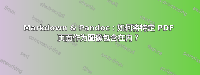 Markdown & Pandoc：如何将特定 PDF 页面作为图像包含在内？