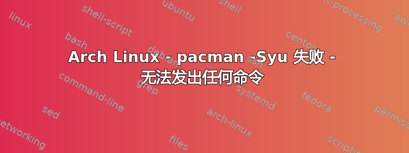 Arch Linux - pacman -Syu 失败 - 无法发出任何命令