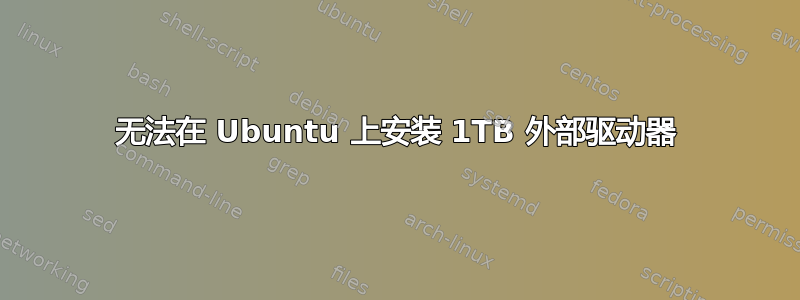 无法在 Ubuntu 上安装 1TB 外部驱动器