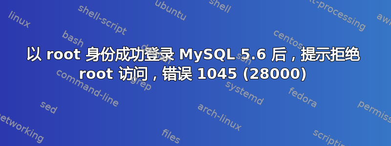 以 root 身份成功登录 MySQL 5.6 后，提示拒绝 root 访问，错误 1045 (28000)