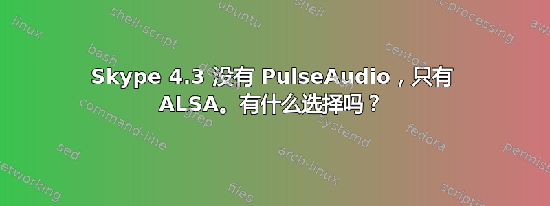 Skype 4.3 没有 PulseAudio，只有 ALSA。有什么选择吗？