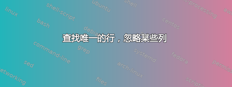 查找唯一的行，忽略某些列