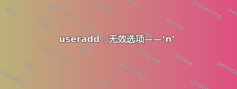 useradd：无效选项——‘n’